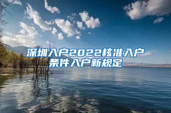深圳入户2022核准入户条件入户新规定