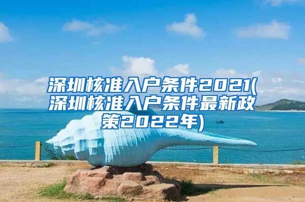 深圳核准入户条件2021(深圳核准入户条件最新政策2022年)