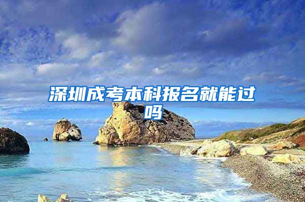 深圳成考本科报名就能过吗