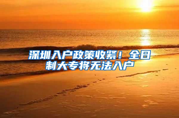 深圳入户政策收紧！全日制大专将无法入户