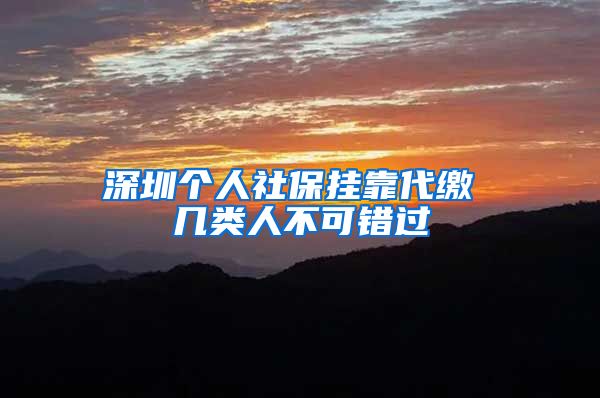 深圳个人社保挂靠代缴 几类人不可错过
