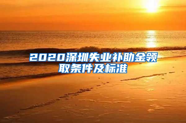2020深圳失业补助金领取条件及标准