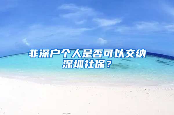 非深户个人是否可以交纳深圳社保？