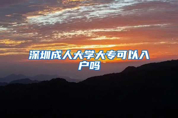 深圳成人大学大专可以入户吗