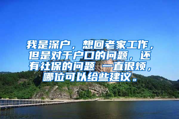 我是深户，想回老家工作，但是对于户口的问题，还有社保的问题 一直很烦，哪位可以给些建议。