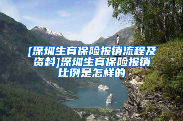 [深圳生育保险报销流程及资料]深圳生育保险报销比例是怎样的