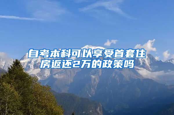 自考本科可以享受首套住房返还2万的政策吗