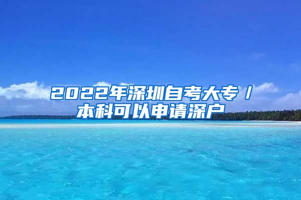 2022年深圳自考大专／本科可以申请深户