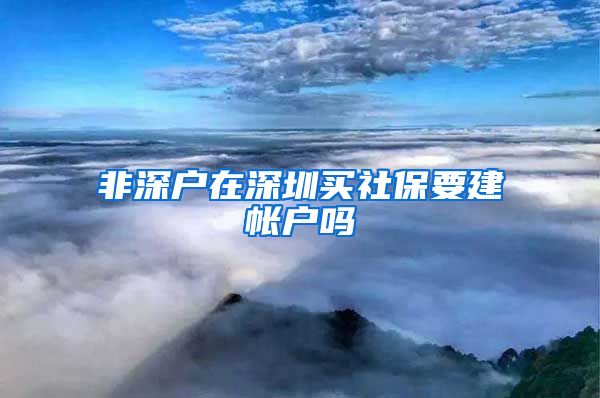 非深户在深圳买社保要建帐户吗