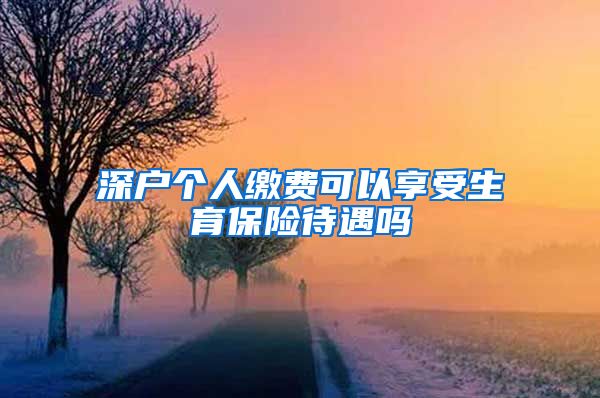 深户个人缴费可以享受生育保险待遇吗
