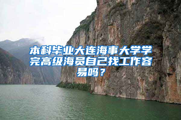 本科毕业大连海事大学学完高级海员自己找工作容易吗？