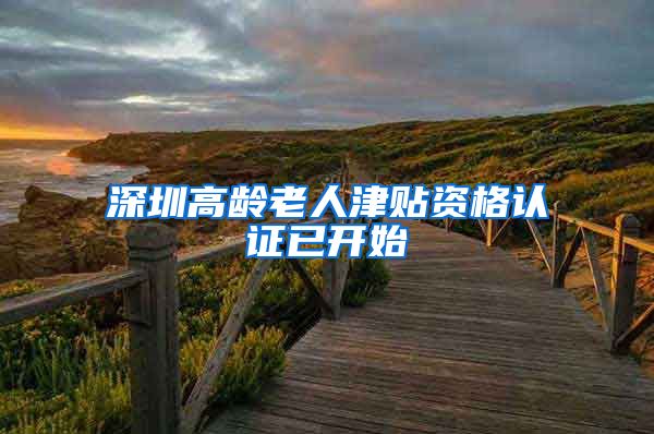 深圳高龄老人津贴资格认证已开始