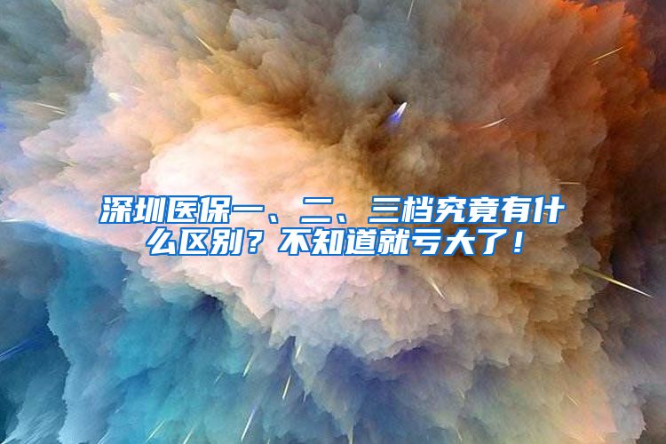 深圳医保一、二、三档究竟有什么区别？不知道就亏大了！