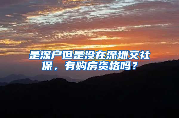 是深户但是没在深圳交社保，有购房资格吗？
