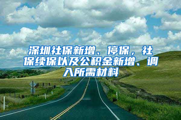 深圳社保新增、停保，社保续保以及公积金新增、调入所需材料