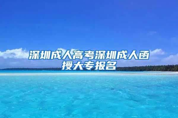 深圳成人高考深圳成人函授大专报名