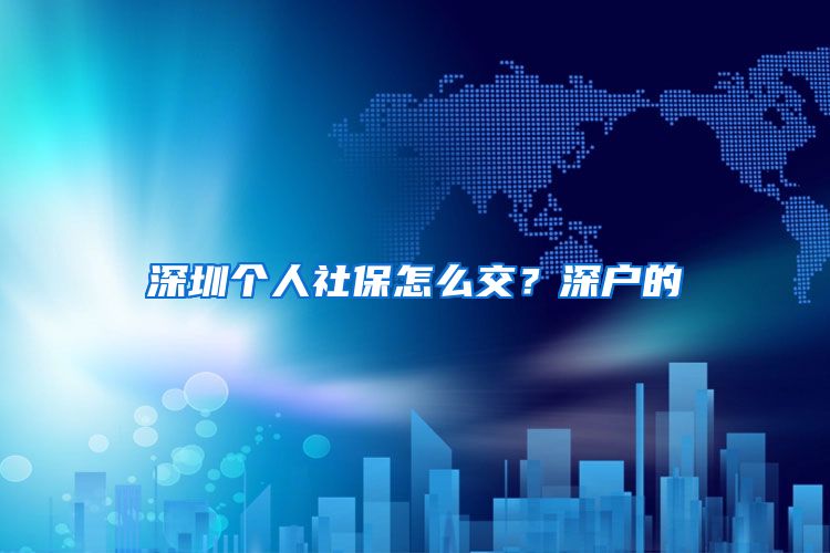 深圳个人社保怎么交？深户的
