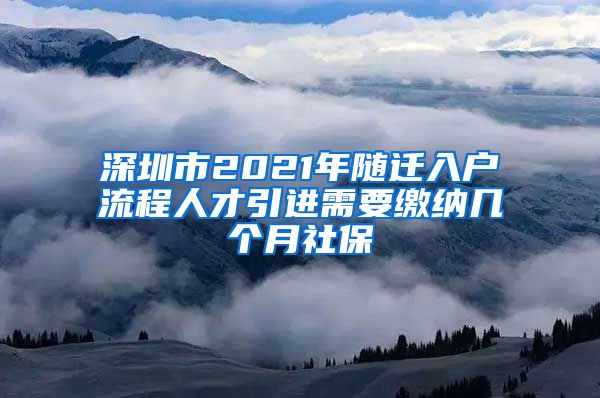 深圳市2021年随迁入户流程人才引进需要缴纳几个月社保