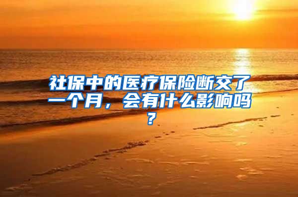 社保中的医疗保险断交了一个月，会有什么影响吗？
