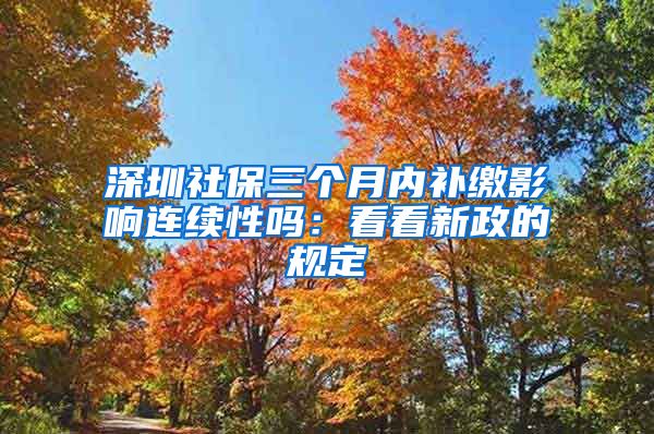 深圳社保三个月内补缴影响连续性吗：看看新政的规定