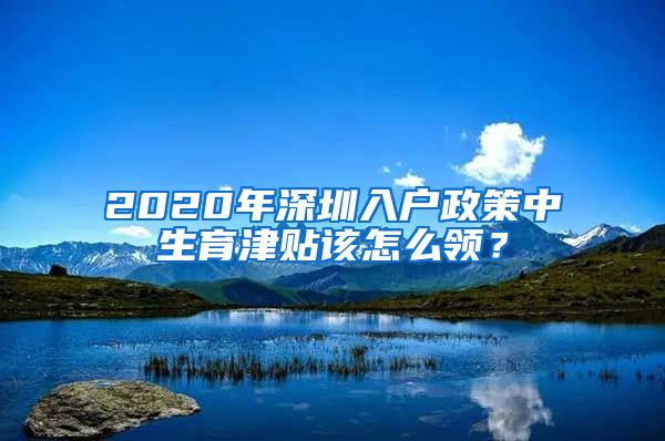 2020年深圳入户政策中生育津贴该怎么领？
