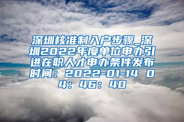 深圳核准制入户步骤_深圳2022年度单位申办引进在职人才申办条件发布时间：2022-01-14 04：46：40