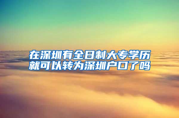在深圳有全日制大专学历就可以转为深圳户口了吗