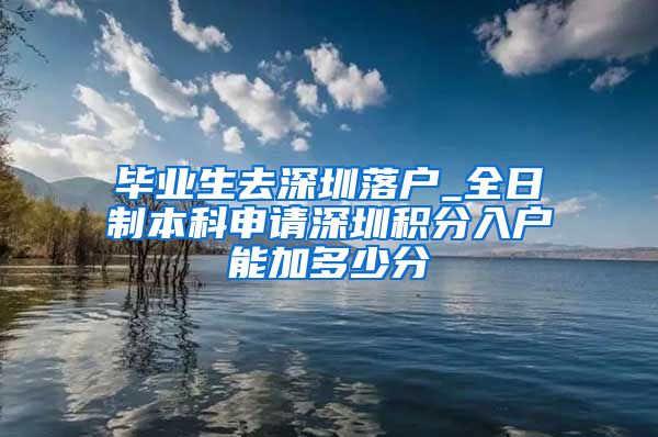 毕业生去深圳落户_全日制本科申请深圳积分入户能加多少分