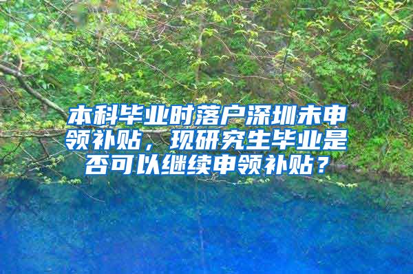 本科毕业时落户深圳未申领补贴，现研究生毕业是否可以继续申领补贴？