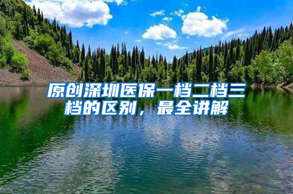 原创深圳医保一档二档三档的区别，最全讲解