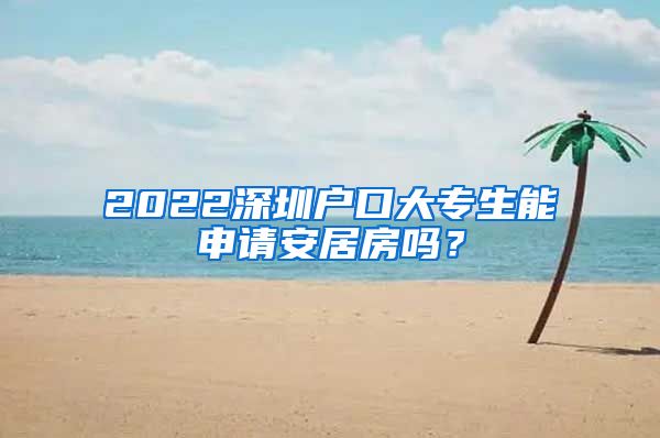 2022深圳户口大专生能申请安居房吗？