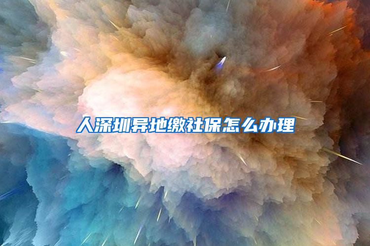人深圳异地缴社保怎么办理