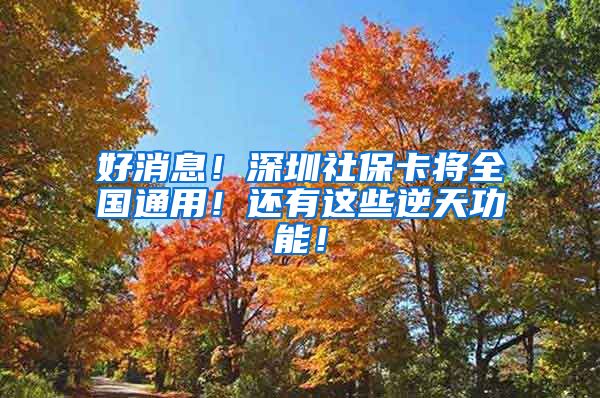 好消息！深圳社保卡将全国通用！还有这些逆天功能！