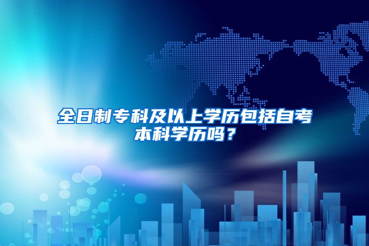 全日制专科及以上学历包括自考本科学历吗？