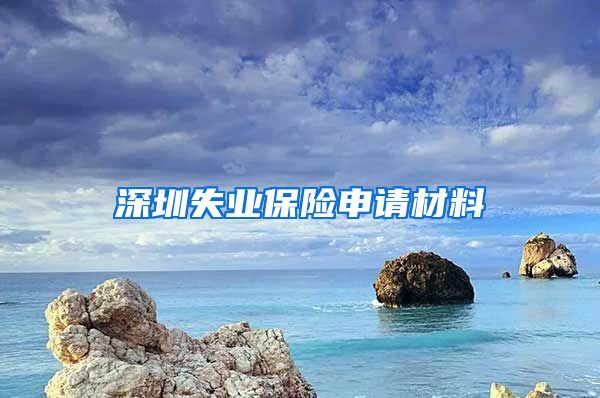 深圳失业保险申请材料