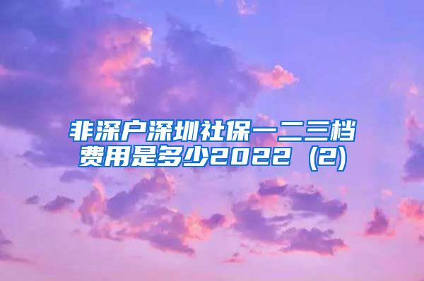 非深户深圳社保一二三档费用是多少2022 (2)