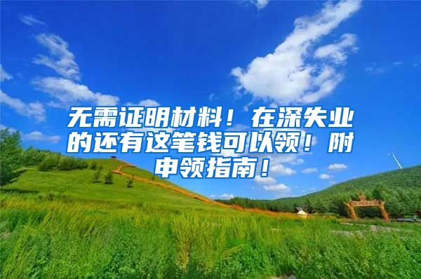 无需证明材料！在深失业的还有这笔钱可以领！附申领指南！