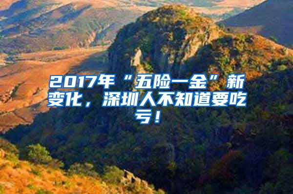 2017年“五险一金”新变化，深圳人不知道要吃亏！