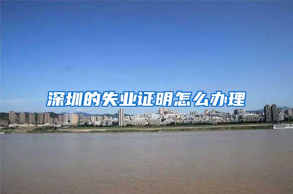 深圳的失业证明怎么办理
