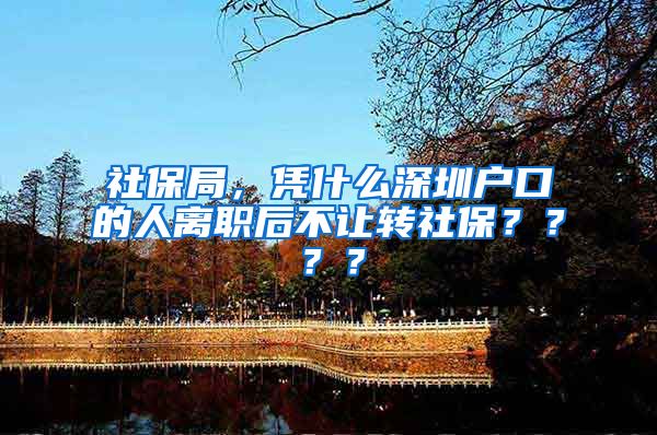 社保局，凭什么深圳户口的人离职后不让转社保？？？？