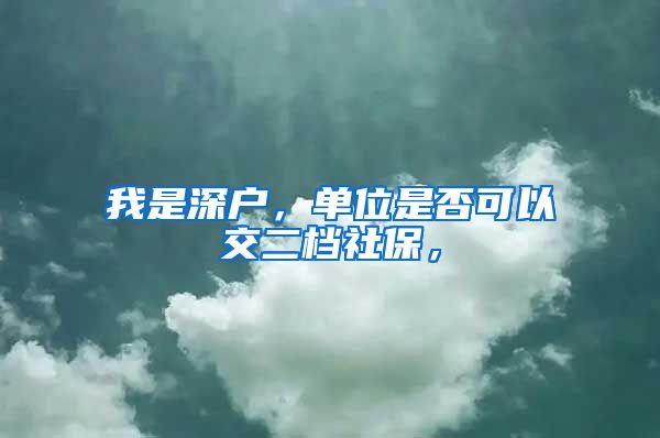 我是深户，单位是否可以交二档社保，