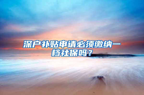 深户补贴申请必须缴纳一档社保吗？