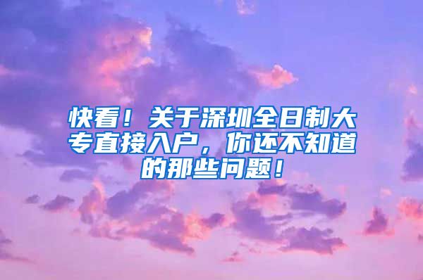 快看！关于深圳全日制大专直接入户，你还不知道的那些问题！
