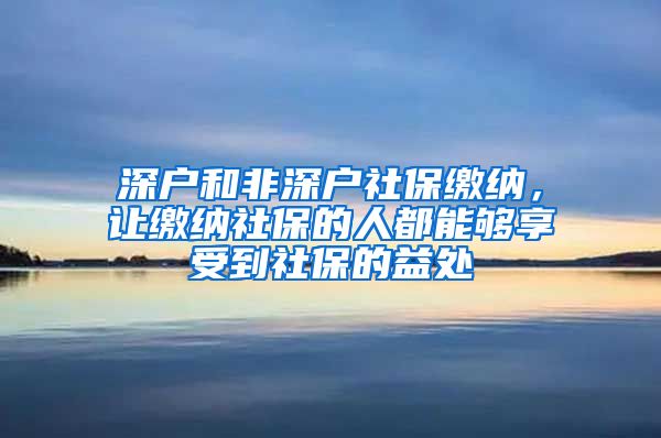 深户和非深户社保缴纳，让缴纳社保的人都能够享受到社保的益处