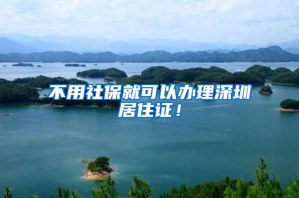 不用社保就可以办理深圳居住证！