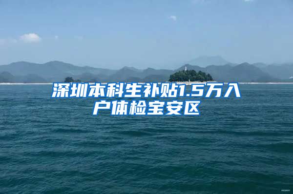 深圳本科生补贴1.5万入户体检宝安区