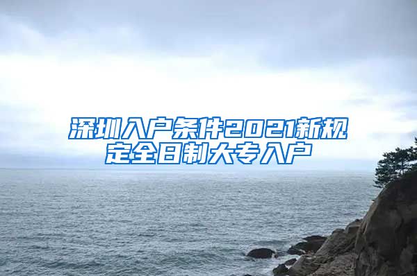 深圳入户条件2021新规定全日制大专入户