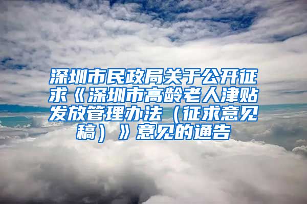 深圳市民政局关于公开征求《深圳市高龄老人津贴发放管理办法（征求意见稿）》意见的通告