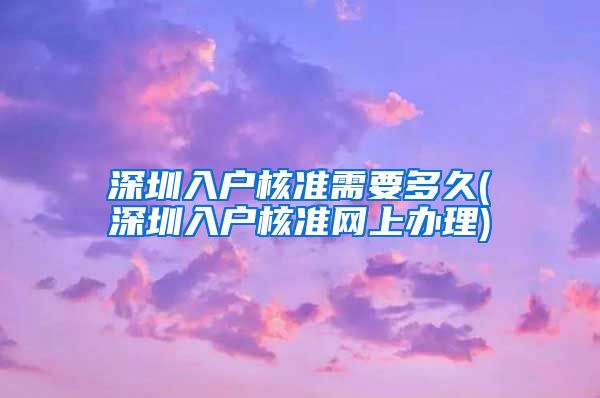 深圳入户核准需要多久(深圳入户核准网上办理)