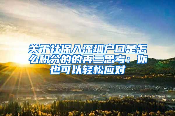 关于社保入深圳户口是怎么积分的的再三思考：你也可以轻松应对